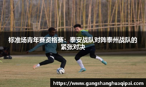 标准场青年赛资格赛：泰安战队对阵泰州战队的紧张对决