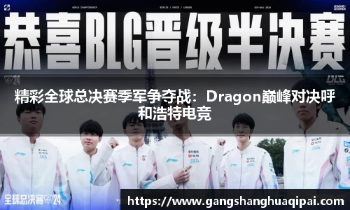 精彩全球总决赛季军争夺战：Dragon巅峰对决呼和浩特电竞
